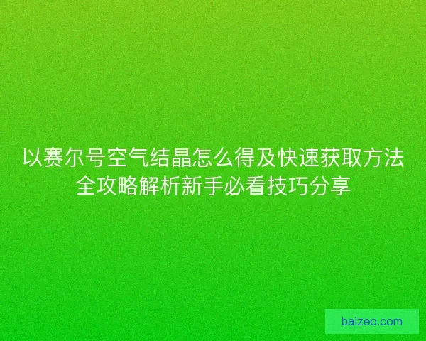 以赛尔号空气结晶怎么得及快速获取方法全攻略解析新手必看技巧分享 以赛尔号空气结晶怎么得及快速获取方法全攻略解析新手必看技巧分享