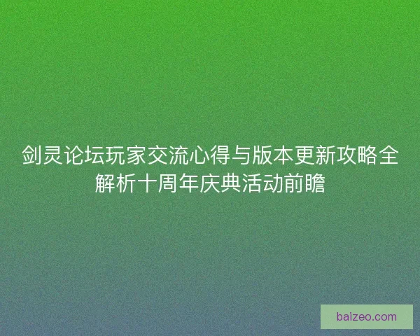 剑灵论坛玩家交流心得与版本更新攻略全解析十周年庆典活动前瞻 剑灵论坛玩家交流心得与版本更新攻略全解析十周年庆典活动前瞻