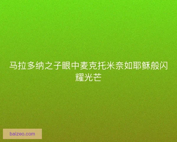 马拉多纳之子眼中麦克托米奈如耶稣般闪耀光芒