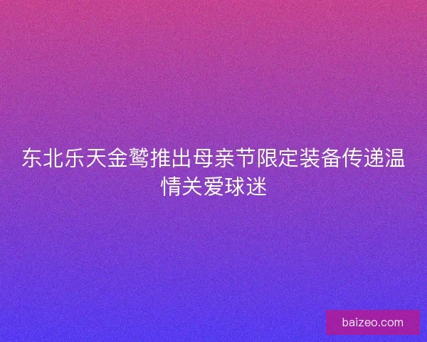 东北乐天金鹫推出母亲节限定装备传递温情关爱球迷 东北乐天金鹫推出母亲节限定装备传递温情关爱球迷