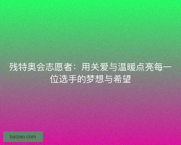 残特奥会志愿者：用关爱与温暖点亮每一位选手的梦想与希望