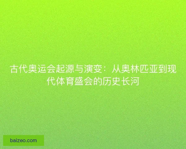 古代奥运会起源与演变：从奥林匹亚到现代体育盛会的历史长河