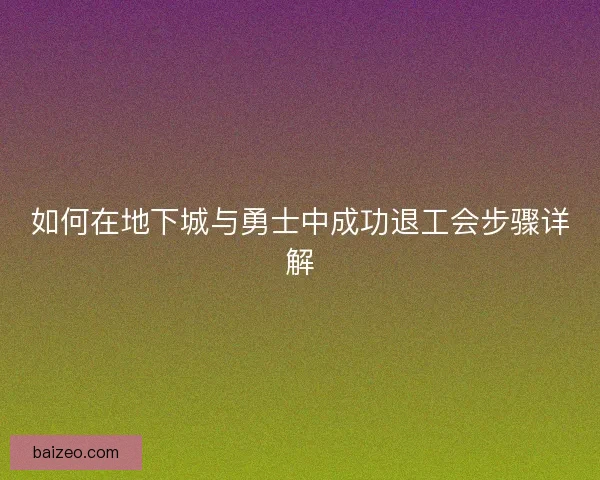 如何在地下城与勇士中成功退工会步骤详解