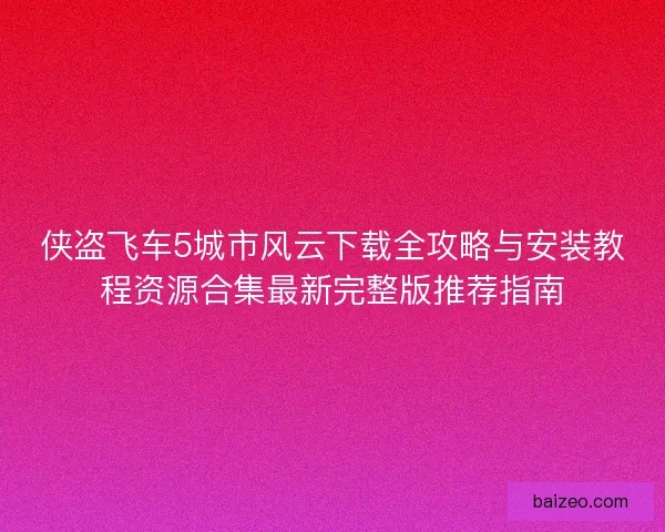 侠盗飞车5城市风云下载全攻略与安装教程资源合集最新完整版推荐指南 侠盗飞车5城市风云下载全攻略与安装教程资源合集最新完整版推荐指南